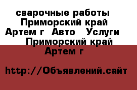 сварочные работы - Приморский край, Артем г. Авто » Услуги   . Приморский край,Артем г.